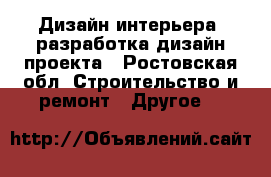 Дизайн интерьера, разработка дизайн-проекта - Ростовская обл. Строительство и ремонт » Другое   